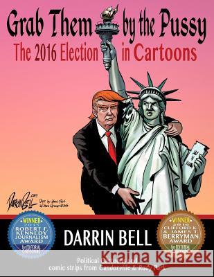 Grab Them by the Pussy: The 2016 Election in Cartoons Darrin Bell 9781540498502 Createspace Independent Publishing Platform