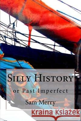 Silly History: or Past Imperfect Sam Merry 9781540501455 Createspace Independent Publishing Platform