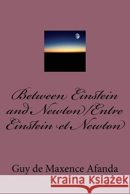 Between Einstein and Newton/Entre Einstein et Newton Guy De Maxence Afanda 9781540503107 Createspace Independent Publishing Platform
