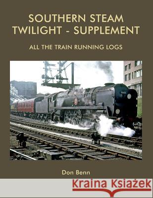 Southern Steam Twilight-Supplement: All the Train Running Logs Don Benn 9781540503886 Createspace Independent Publishing Platform