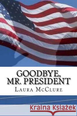 Goodbye, Mr. President Laura McClure 9781540503992 Createspace Independent Publishing Platform