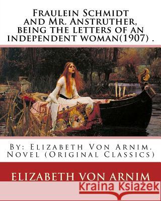 Fraulein Schmidt and Mr. Anstruther, being the letters of an independent woman(1907) .: By: Elizabeth Von Arnim. Novel (Original Classics) Von Arnim, Elizabeth 9781540504340