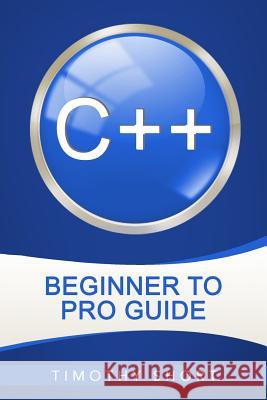 C++: Beginner to Pro Guide Timothy Short 9781540505583