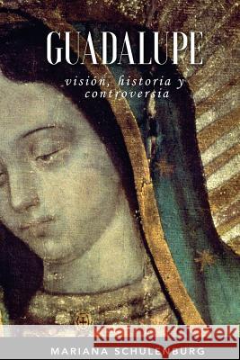 Guadalupe: Visión, historia y controversia Schulenburg, Mariana 9781540505781