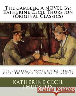 The gambler, A NOVEL By: Katherine Cecil Thurston (Original Classics) Thurston, Katherine Cecil 9781540505859