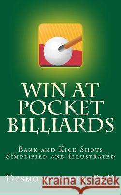 Win at Pocket Billiards: Bank and Kick Shots Simplified and Illustrated Desmond Alle 9781540506689 Createspace Independent Publishing Platform