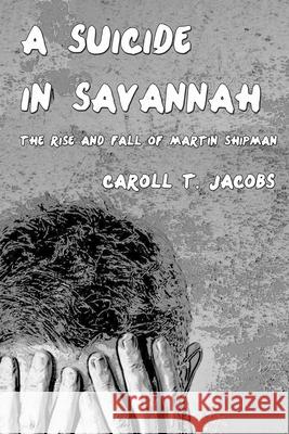 A Suicide in Savannah: The Rise and Fall of Martin Shipman Caroll Thomas Jacobs 9781540507822 Createspace Independent Publishing Platform