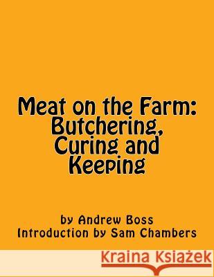 Meat on the Farm: Butchering, Curing and Keeping Andrew Boss Sam Chambers 9781540509079 Createspace Independent Publishing Platform
