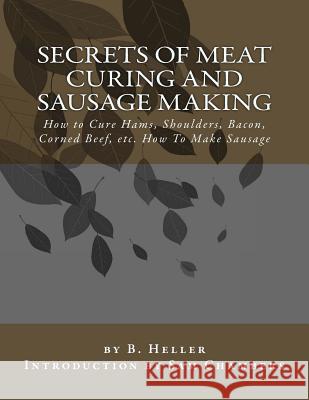 Secrets of Meat Curing and Sausage Making: How to Cure Hams, Shoulders, Bacon, Corned Beef, etc. How To Make Sausage Chambers, Sam 9781540509277