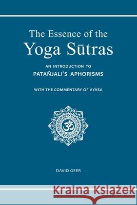 The Essence of the Yoga Sutras: An Introduction to Patanjali's Aphorisms David Geer 9781540510730 Createspace Independent Publishing Platform