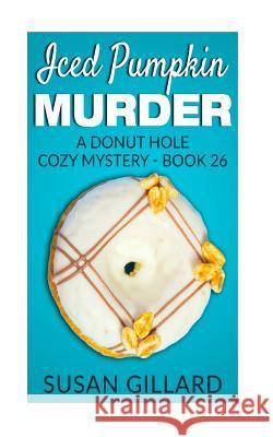 Iced Pumpkin Murder: A Donut Hole Cozy Mystery - Book 26 Susan Gillard 9781540513243