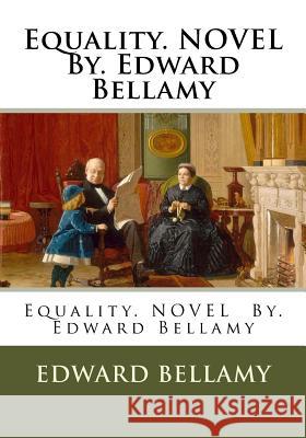 Equality. NOVEL By. Edward Bellamy Bellamy, Edward 9781540513403