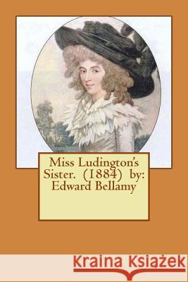 Miss Ludington's Sister. (1884) by: Edward Bellamy Edward Bellamy 9781540513601 Createspace Independent Publishing Platform
