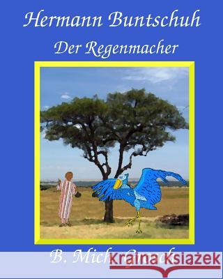 Hermann Buntschuh: Der Regenmacher Bernd Michael Grosch Bernd Michael Grosch 9781540514936 Createspace Independent Publishing Platform