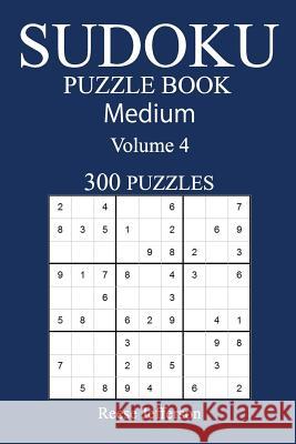 300 Medium Sudoku Puzzle Book: Volume 4 Reese Jefferson 9781540517265 Createspace Independent Publishing Platform