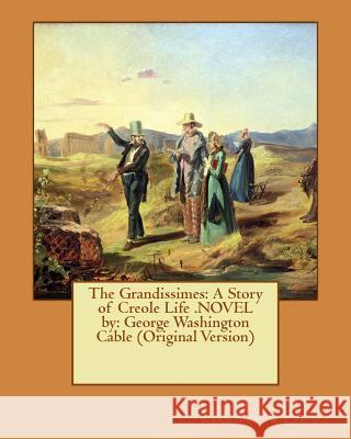 The Grandissimes: A Story of Creole Life .NOVEL by: George Washington Cable (Original Version) Cable, George Washington 9781540520364