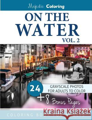 On the Water Vol. 2: Grayscale Photo Coloring for Adults Majestic Coloring 9781540520531 Createspace Independent Publishing Platform