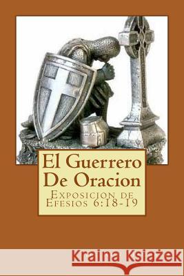 El Guerrero De Oracion: Exposition de Efesios 6:18-19 Maggard, Ron 9781540520593 Createspace Independent Publishing Platform