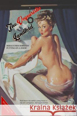 The Voyeuristic Landlord: Debauched Dorothy Putting on a Show Anonymous                                Locus Elm Press 9781540521958 Createspace Independent Publishing Platform