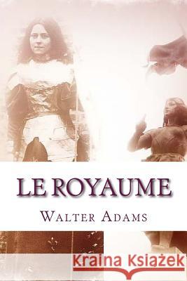 Le Royaume: My rule of life through devotion to Traditional French Catholicism and the Renaissance of Catholic France Adams, Walter 9781540522955