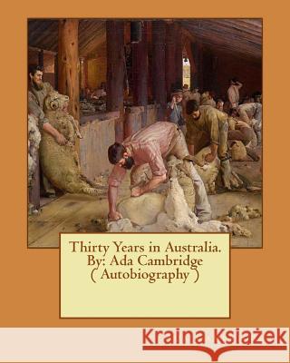 Thirty Years in Australia. By: Ada Cambridge ( Autobiography ) Cambridge, Ada 9781540524447 Createspace Independent Publishing Platform