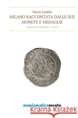 Milano raccontata dalle sue monete e medaglie - Quaderni di laMoneta 2016/3 Mario Limido 9781540524614 Createspace Independent Publishing Platform