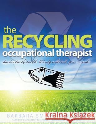 The Recycling Occupational Therapist: Hundreds of Simple therapy Materials You Can Make Smith, Barbara a. 9781540525369 Createspace Independent Publishing Platform