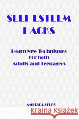SELF ESTEEM HACKS Learn New Techniques For both Adults and Teenagers: Learn New Techniques For both Adults and Teenagers Selby, America 9781540526564