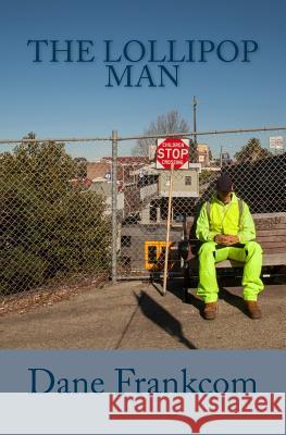 The Lollipop Man: An inner-city crossing guard named Glen is thrust from a life of inconspicuous simplicity to sudden recognition. The a Frankcom, Dane 9781540526724 Createspace Independent Publishing Platform