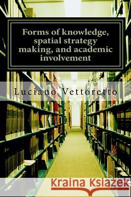 Forms of knowledge, spatial strategy making, and academic involvement: Some comments Vettoretto, Luciano 9781540530028 Createspace Independent Publishing Platform