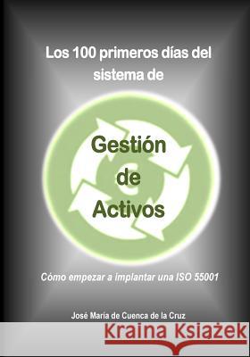 Los 100 primeros dias del sistema de Gestion de Activos: Como empezar a implantar una ISO 55001 De Cuenca, Jose Maria 9781540532756 Createspace Independent Publishing Platform