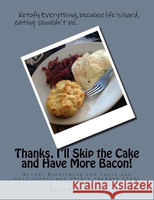Thanks, I'll Skip the Cake and Have More Bacon!: Ketofy Everything for those who find sweets and treats trigger foods Swenson, Scott 9781540535160 Createspace Independent Publishing Platform