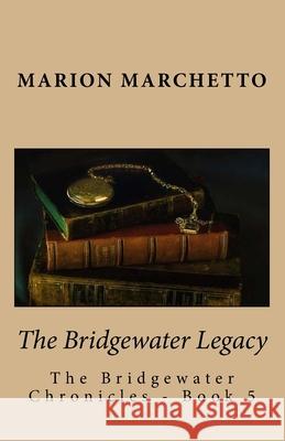 The Bridgewater Legacy: The Bridgewater Chronicles - Book 5 Marion Marchetto 9781540538086 Createspace Independent Publishing Platform