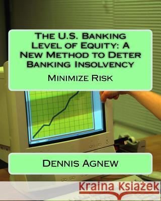 The U.S. Banking Level of Equity: A New Method to Deter Banking Insolvency D. Th Agnew 9781540538871 Createspace Independent Publishing Platform