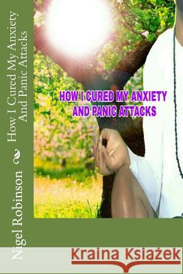 How I Cured My Anxiety And Panic Attacks Robinson, Nigel 9781540539731