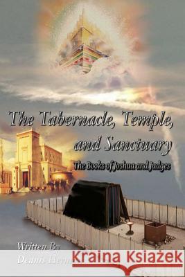 The Tabernacle, Temple, and Sanctuary: The Books of Joshua and Judges Dennis Herman 9781540539946 Createspace Independent Publishing Platform