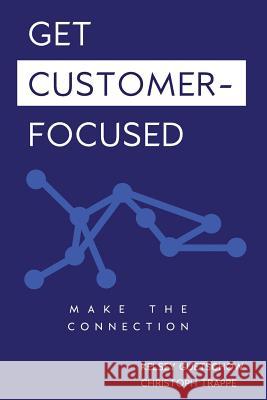 Get Customer-Focused: Make the Connection Kelsey Guetschow Christoph Trappe 9781540541185 Createspace Independent Publishing Platform