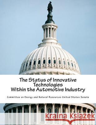 The Status of Innovative Technologies Within the Automotive Industry Committee on Energy and Natural Resource 9781540549198