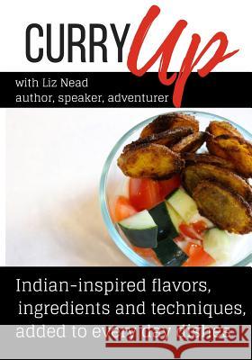 Curry Up: Everyday Foods Inspired By India Nead, Liz 9781540550705 Createspace Independent Publishing Platform