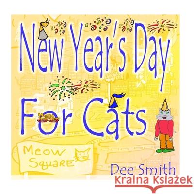 New Year's Day for Cats: Rhyming New Year's Day Picture Book for Kids about celebrating a New Year with New Year's Cheer and New Year's festivi Dee Smith 9781540551207 Createspace Independent Publishing Platform