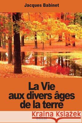 La Vie aux divers âges de la terre Babinet, Jacques 9781540552549 Createspace Independent Publishing Platform