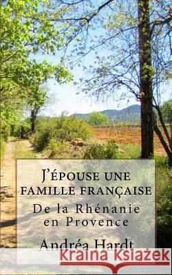 J'epouse une famille francaise: De la Rhenanie en Provence Hardt, Andrea 9781540552617 Createspace Independent Publishing Platform