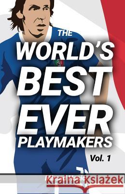 The World's Best Ever Playmakers: (Volume 1) Hasic, Mirsad 9781540552839 Createspace Independent Publishing Platform