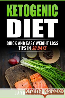 Ketogenic Diet: Quick and Easy Weight Loss Tips with Ketogenic Diet Recipes in 30 Days Jayden Stanley 9781540552976 Createspace Independent Publishing Platform