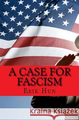A Case for Fascism: An argument for American Fascism Hun, Erik 9781540554093 Createspace Independent Publishing Platform