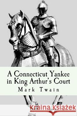 A Connecticut Yankee in King Arthur's Court Twain Mark 9781540556813 Createspace Independent Publishing Platform