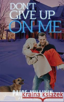 Don't Give Up On Me: A Holiday Romance Millikin, Paige 9781540556844 Createspace Independent Publishing Platform