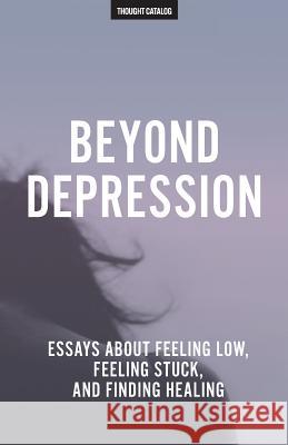 Beyond Depression: Essays About Feeling Low, Feeling Stuck, And Finding Healing Catalog, Thought 9781540557155 Createspace Independent Publishing Platform