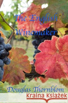 The English Winemaker Douglas Thornblom 9781540559432 Createspace Independent Publishing Platform