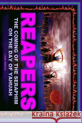 Reapers: The Coming Of The Seraphim On The Day Of Yahuah White, Lew 9781540560889 Createspace Independent Publishing Platform